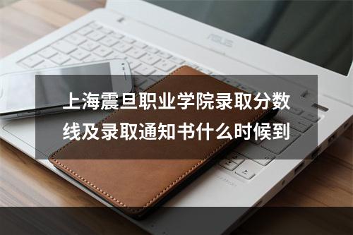 上海震旦职业学院录取分数线及录取通知书什么时候到