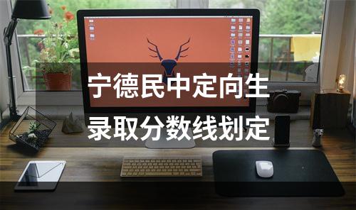 宁德民中定向生录取分数线划定