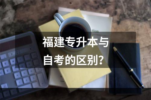 福建专升本与自考的区别？