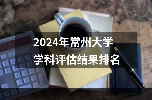 2024年常州大学学科评估结果排名