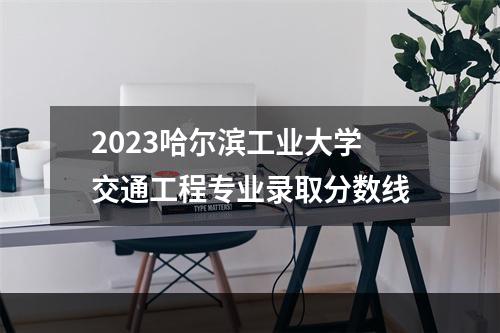 2023哈尔滨工业大学交通工程专业录取分数线