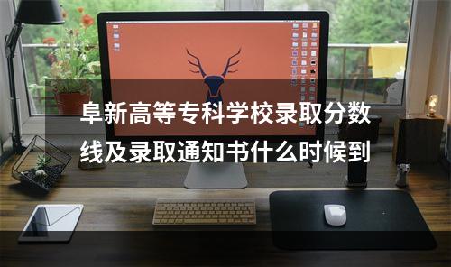 阜新高等专科学校录取分数线及录取通知书什么时候到