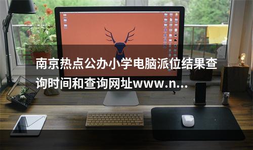 南京热点公办小学电脑派位结果查询时间和查询网址www.njzb.net