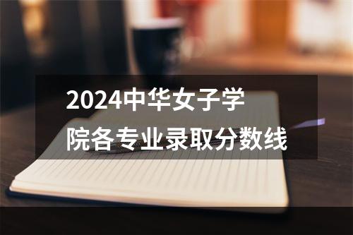 2024中华女子学院各专业录取分数线