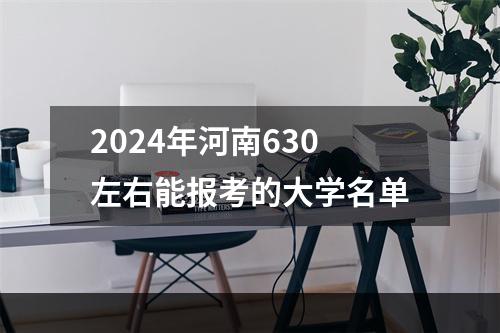 2024年河南630左右能报考的大学名单