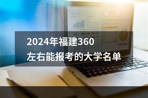 2024年福建360左右能报考的大学名单