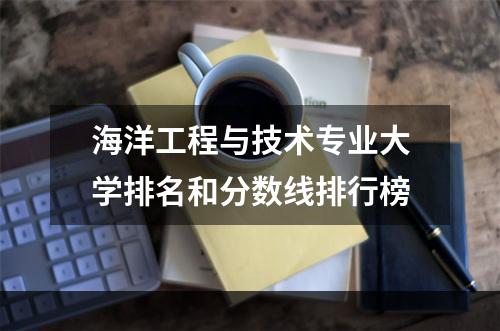 海洋工程与技术专业大学排名和分数线排行榜