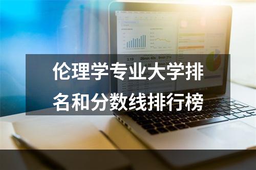 伦理学专业大学排名和分数线排行榜