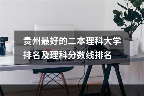 贵州最好的二本理科大学排名及理科分数线排名