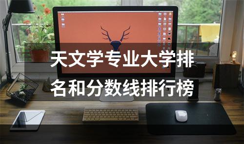 天文学专业大学排名和分数线排行榜