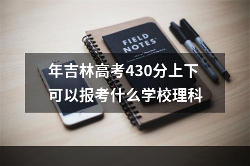 年吉林高考430分上下可以报考什么学校理科
