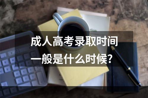 成人高考录取时间一般是什么时候?