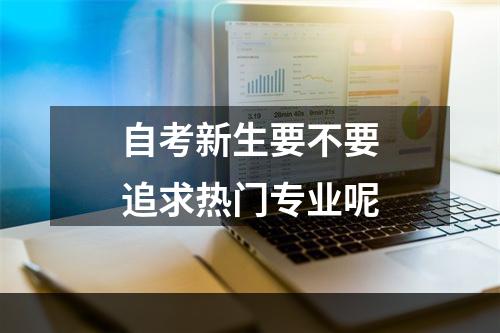 自考新生要不要追求热门专业呢