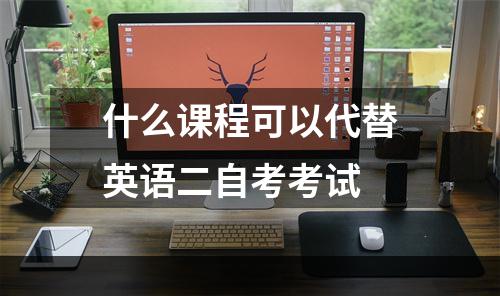 什么课程可以代替英语二自考考试