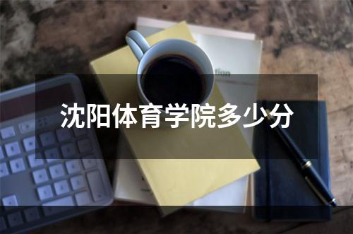沈阳体育学院多少分