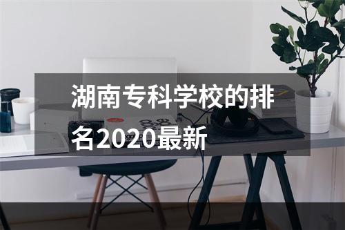 湖南专科学校的排名2020最新