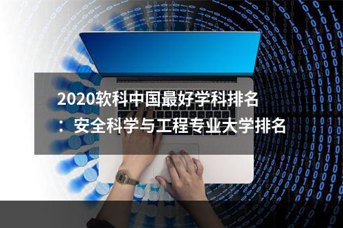 2020软科中国最好学科排名：安全科学与工程专业大学排名