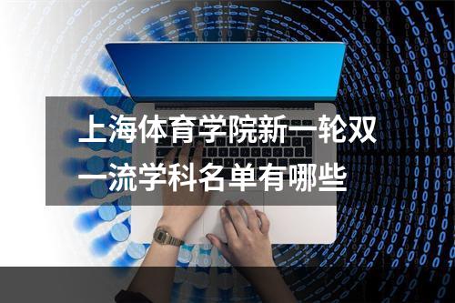 上海体育学院新一轮双一流学科名单有哪些