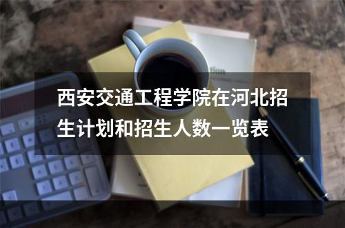西安交通工程学院在河北招生计划和招生人数一览表