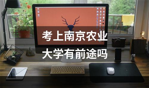 考上南京农业大学有前途吗