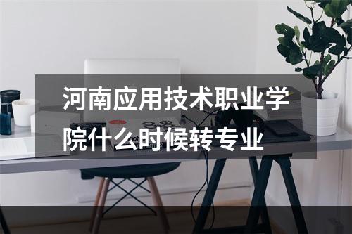河南应用技术职业学院什么时候转专业