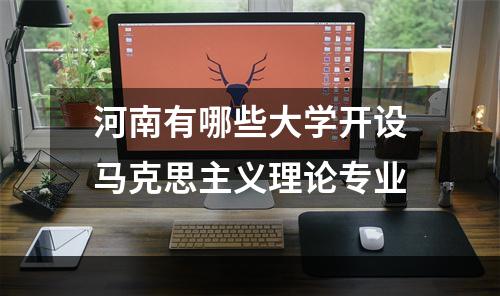 河南有哪些大学开设马克思主义理论专业