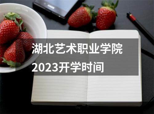 湖北艺术职业学院2023开学时间