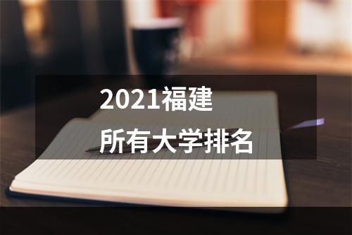 2021福建所有大学排名