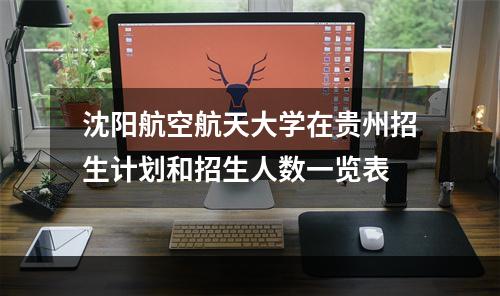 沈阳航空航天大学在贵州招生计划和招生人数一览表