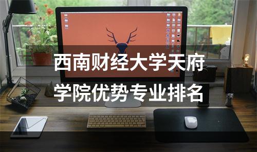 西南财经大学天府学院优势专业排名