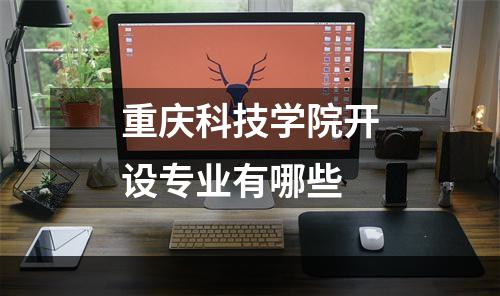 重庆科技学院开设专业有哪些