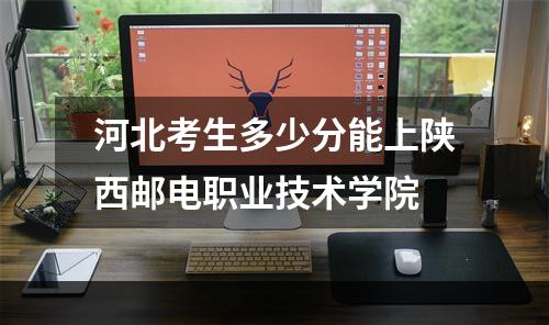 河北考生多少分能上陕西邮电职业技术学院