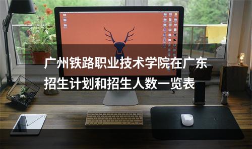 广州铁路职业技术学院在广东招生计划和招生人数一览表