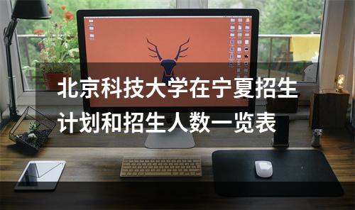 北京科技大学在宁夏招生计划和招生人数一览表