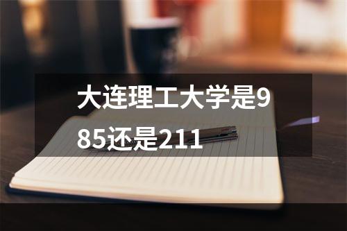 大连理工大学是985还是211