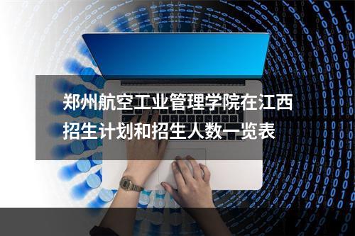 郑州航空工业管理学院在江西招生计划和招生人数一览表