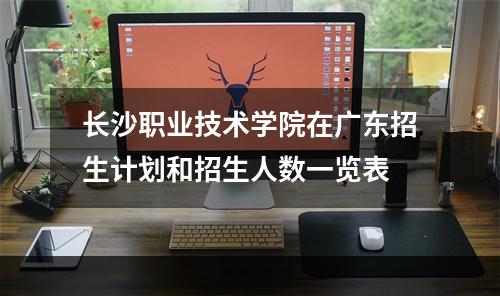 长沙职业技术学院在广东招生计划和招生人数一览表