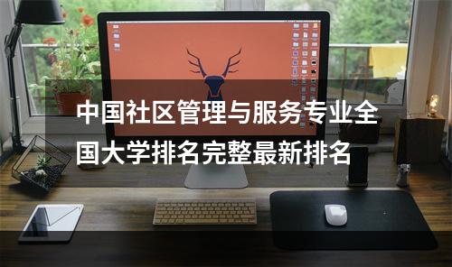 中国社区管理与服务专业全国大学排名完整最新排名