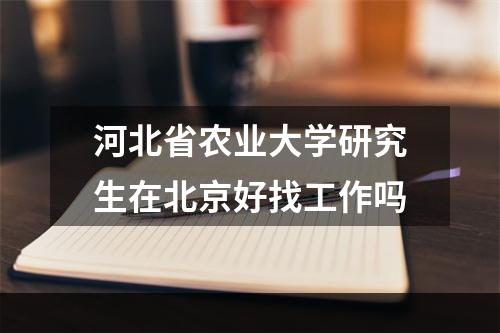 河北省农业大学研究生在北京好找工作吗
