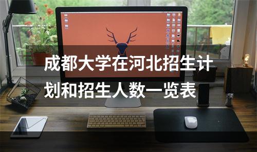 成都大学在河北招生计划和招生人数一览表