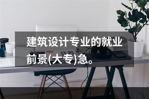 建筑设计专业的就业前景(大专)急。
