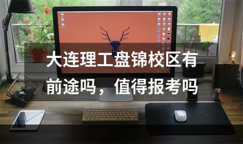 大连理工盘锦校区有前途吗，值得报考吗