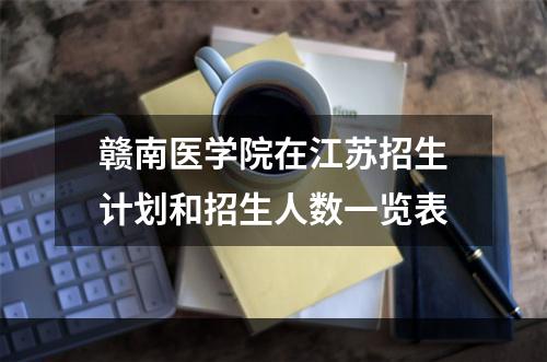 赣南医学院在江苏招生计划和招生人数一览表