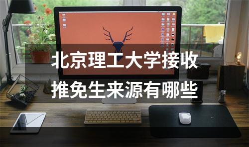 北京理工大学接收推免生来源有哪些