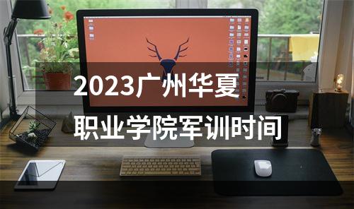 2023广州华夏职业学院军训时间