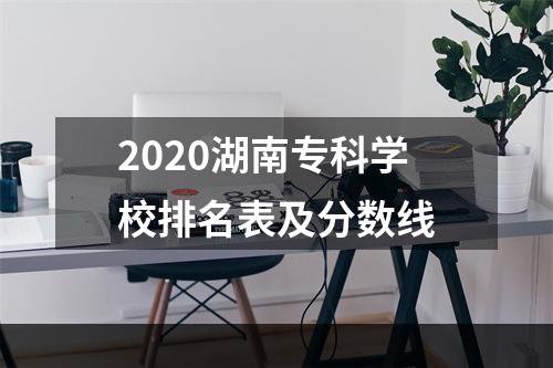 2020湖南专科学校排名表及分数线