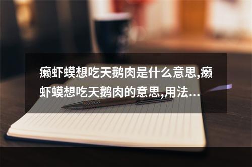 癞虾蟆想吃天鹅肉是什么意思,癞虾蟆想吃天鹅肉的意思,用法解释